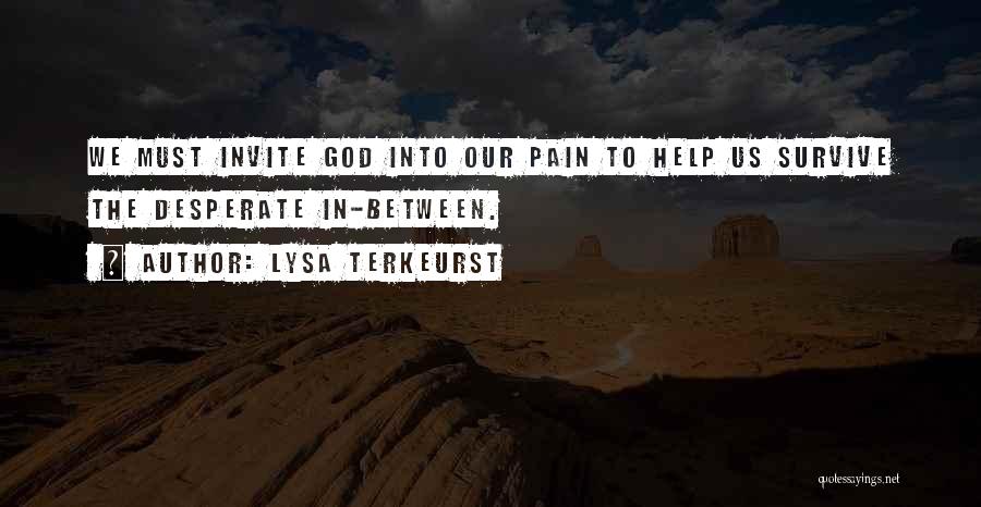 Lysa TerKeurst Quotes: We Must Invite God Into Our Pain To Help Us Survive The Desperate In-between.