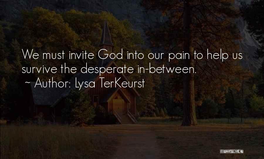 Lysa TerKeurst Quotes: We Must Invite God Into Our Pain To Help Us Survive The Desperate In-between.