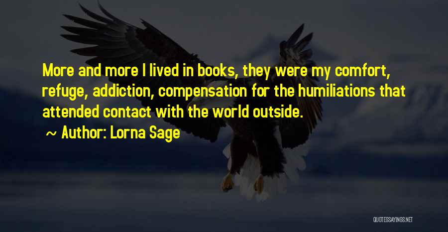 Lorna Sage Quotes: More And More I Lived In Books, They Were My Comfort, Refuge, Addiction, Compensation For The Humiliations That Attended Contact