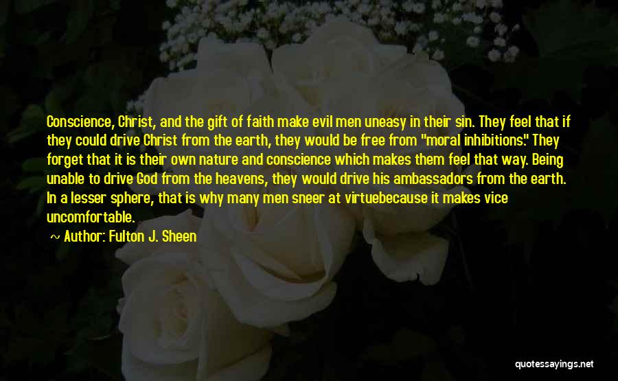 Fulton J. Sheen Quotes: Conscience, Christ, And The Gift Of Faith Make Evil Men Uneasy In Their Sin. They Feel That If They Could