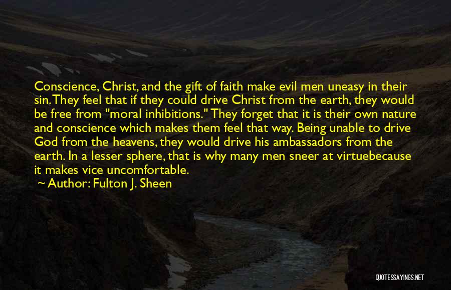 Fulton J. Sheen Quotes: Conscience, Christ, And The Gift Of Faith Make Evil Men Uneasy In Their Sin. They Feel That If They Could