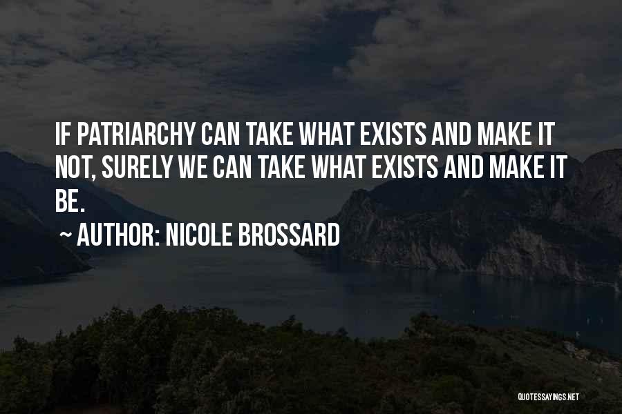 Nicole Brossard Quotes: If Patriarchy Can Take What Exists And Make It Not, Surely We Can Take What Exists And Make It Be.