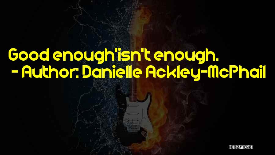Danielle Ackley-McPhail Quotes: Good Enough'isn't Enough.