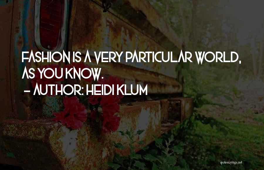Heidi Klum Quotes: Fashion Is A Very Particular World, As You Know.