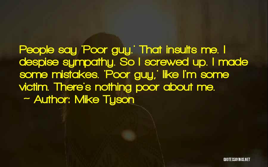 Mike Tyson Quotes: People Say 'poor Guy.' That Insults Me. I Despise Sympathy. So I Screwed Up. I Made Some Mistakes. 'poor Guy,'