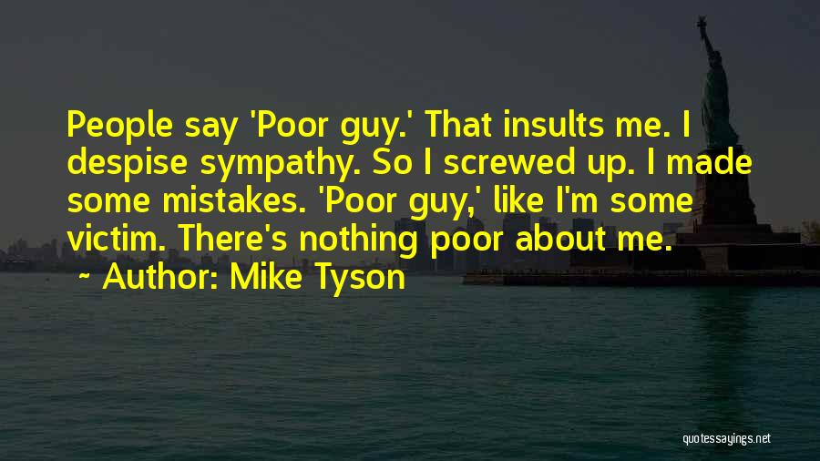 Mike Tyson Quotes: People Say 'poor Guy.' That Insults Me. I Despise Sympathy. So I Screwed Up. I Made Some Mistakes. 'poor Guy,'