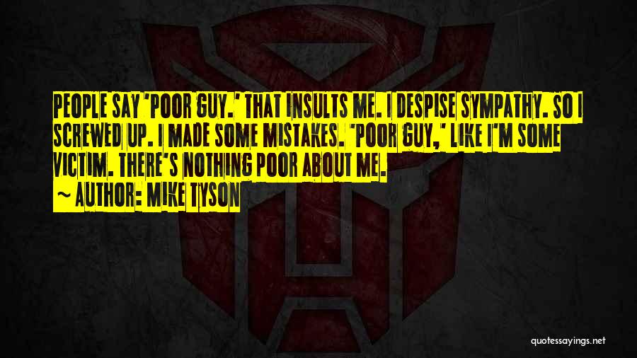 Mike Tyson Quotes: People Say 'poor Guy.' That Insults Me. I Despise Sympathy. So I Screwed Up. I Made Some Mistakes. 'poor Guy,'