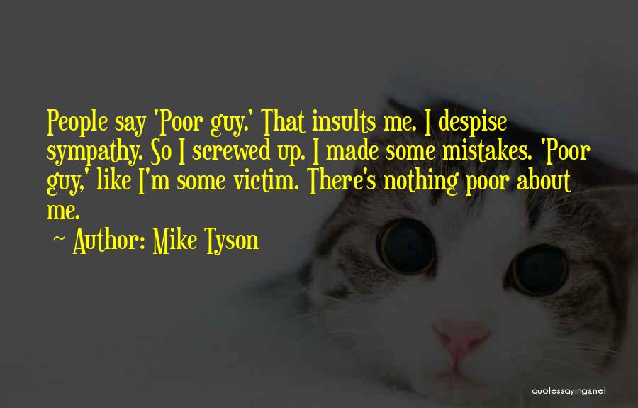 Mike Tyson Quotes: People Say 'poor Guy.' That Insults Me. I Despise Sympathy. So I Screwed Up. I Made Some Mistakes. 'poor Guy,'