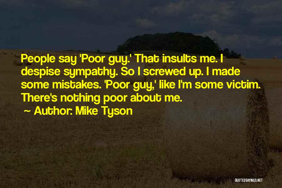 Mike Tyson Quotes: People Say 'poor Guy.' That Insults Me. I Despise Sympathy. So I Screwed Up. I Made Some Mistakes. 'poor Guy,'
