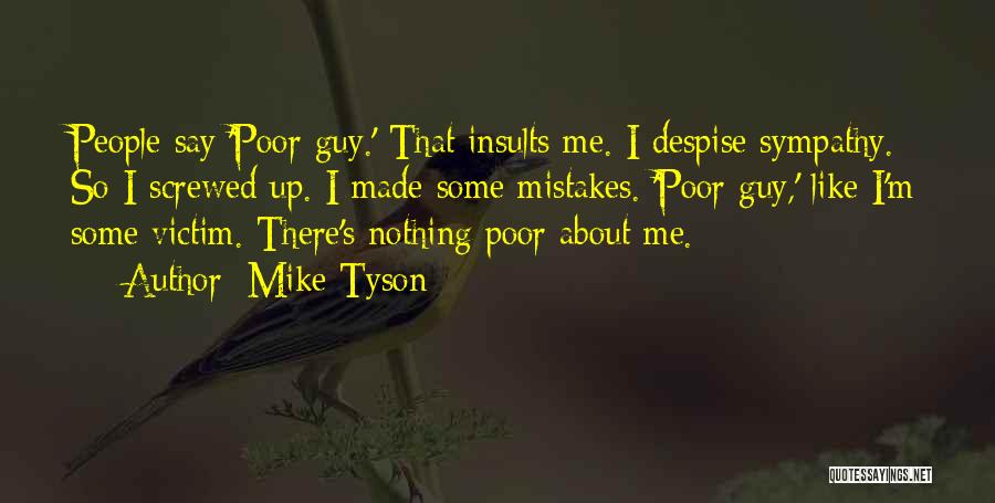 Mike Tyson Quotes: People Say 'poor Guy.' That Insults Me. I Despise Sympathy. So I Screwed Up. I Made Some Mistakes. 'poor Guy,'