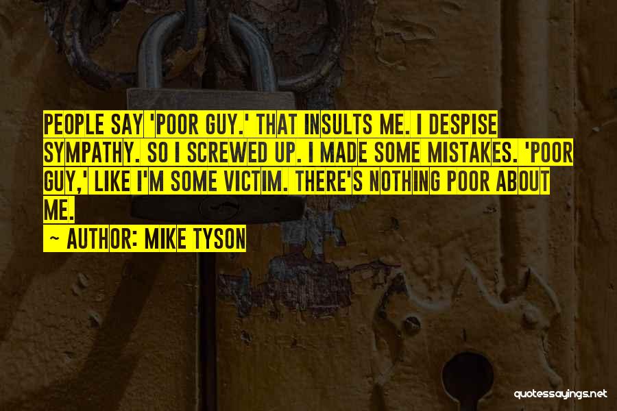 Mike Tyson Quotes: People Say 'poor Guy.' That Insults Me. I Despise Sympathy. So I Screwed Up. I Made Some Mistakes. 'poor Guy,'