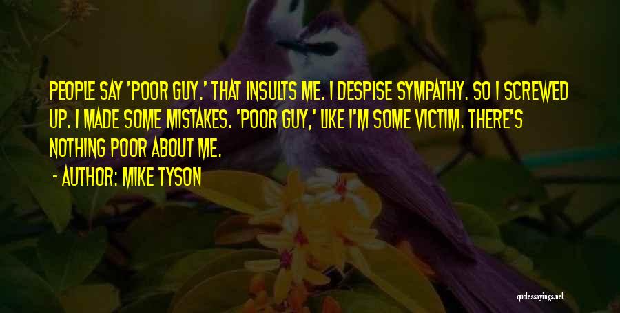 Mike Tyson Quotes: People Say 'poor Guy.' That Insults Me. I Despise Sympathy. So I Screwed Up. I Made Some Mistakes. 'poor Guy,'