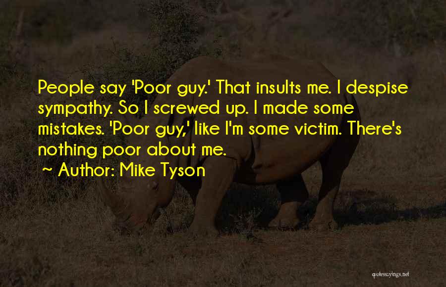 Mike Tyson Quotes: People Say 'poor Guy.' That Insults Me. I Despise Sympathy. So I Screwed Up. I Made Some Mistakes. 'poor Guy,'
