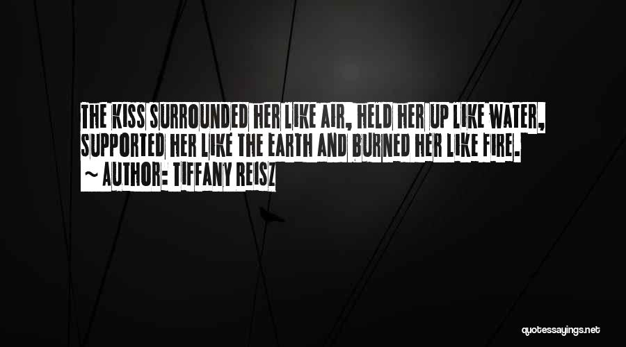 Tiffany Reisz Quotes: The Kiss Surrounded Her Like Air, Held Her Up Like Water, Supported Her Like The Earth And Burned Her Like