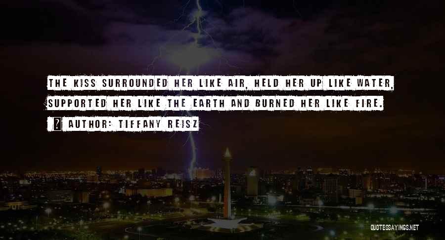 Tiffany Reisz Quotes: The Kiss Surrounded Her Like Air, Held Her Up Like Water, Supported Her Like The Earth And Burned Her Like