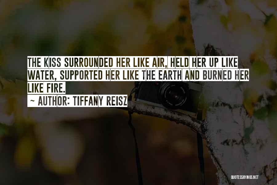 Tiffany Reisz Quotes: The Kiss Surrounded Her Like Air, Held Her Up Like Water, Supported Her Like The Earth And Burned Her Like