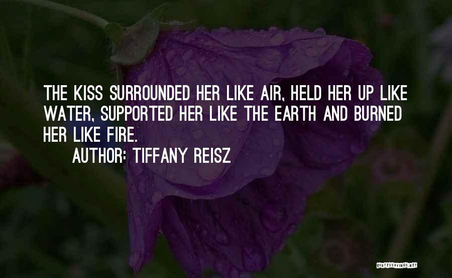 Tiffany Reisz Quotes: The Kiss Surrounded Her Like Air, Held Her Up Like Water, Supported Her Like The Earth And Burned Her Like