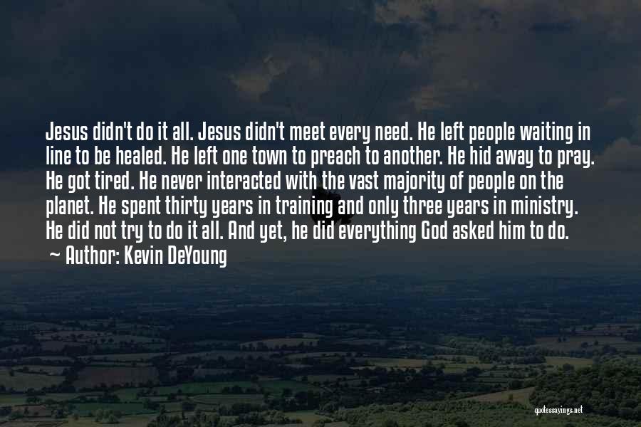 Kevin DeYoung Quotes: Jesus Didn't Do It All. Jesus Didn't Meet Every Need. He Left People Waiting In Line To Be Healed. He