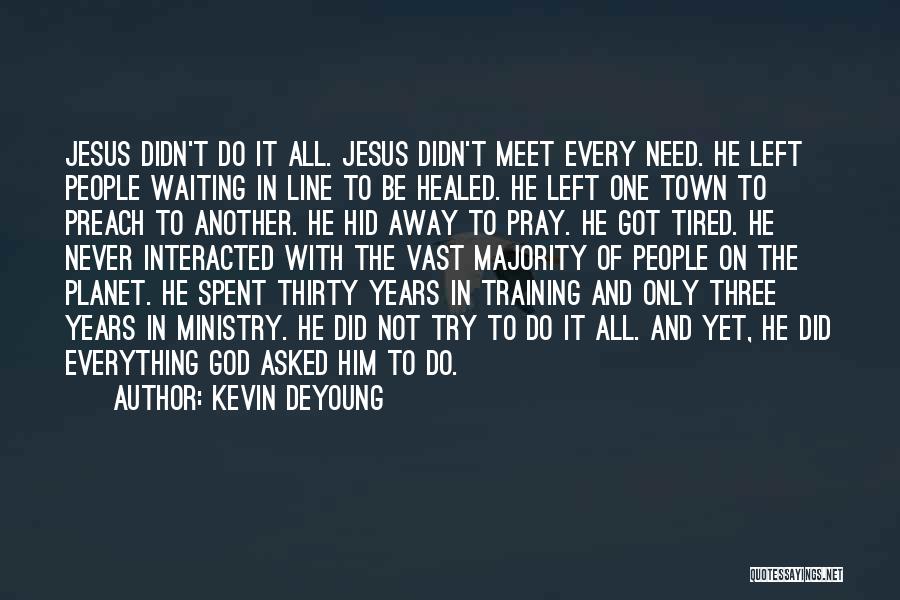 Kevin DeYoung Quotes: Jesus Didn't Do It All. Jesus Didn't Meet Every Need. He Left People Waiting In Line To Be Healed. He