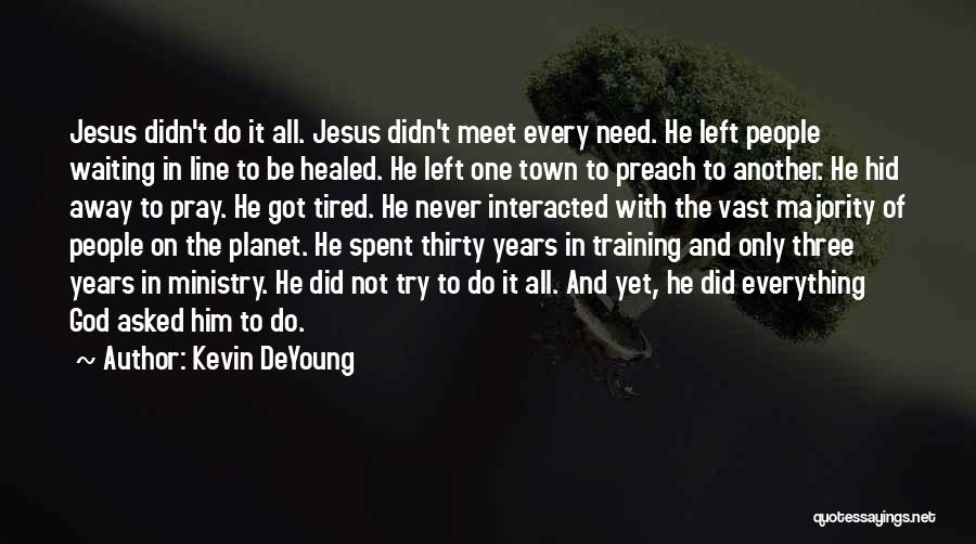 Kevin DeYoung Quotes: Jesus Didn't Do It All. Jesus Didn't Meet Every Need. He Left People Waiting In Line To Be Healed. He