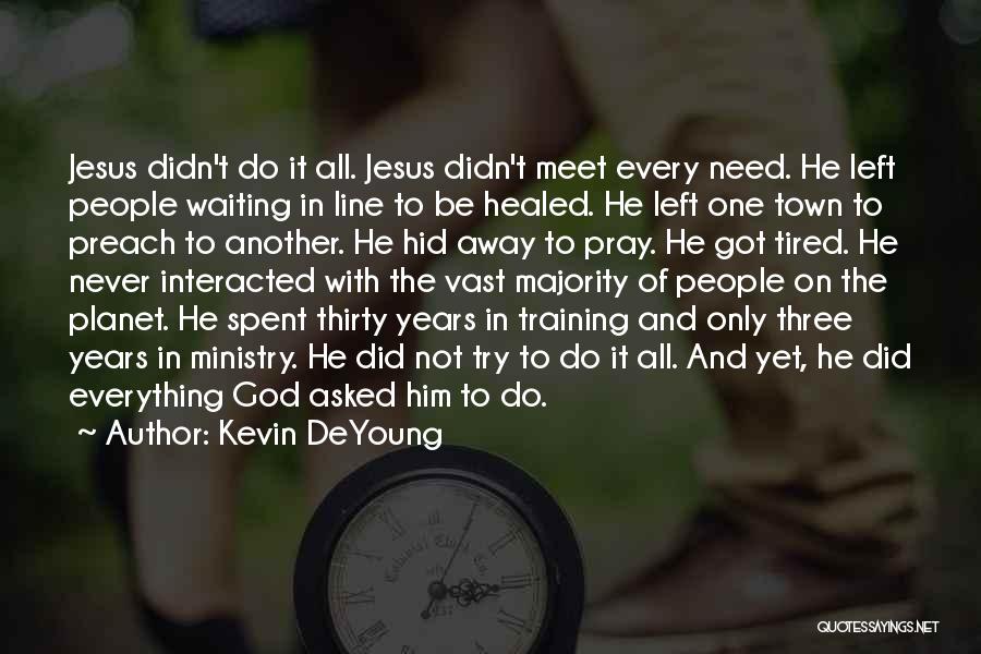 Kevin DeYoung Quotes: Jesus Didn't Do It All. Jesus Didn't Meet Every Need. He Left People Waiting In Line To Be Healed. He