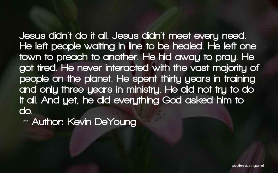Kevin DeYoung Quotes: Jesus Didn't Do It All. Jesus Didn't Meet Every Need. He Left People Waiting In Line To Be Healed. He