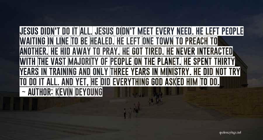 Kevin DeYoung Quotes: Jesus Didn't Do It All. Jesus Didn't Meet Every Need. He Left People Waiting In Line To Be Healed. He
