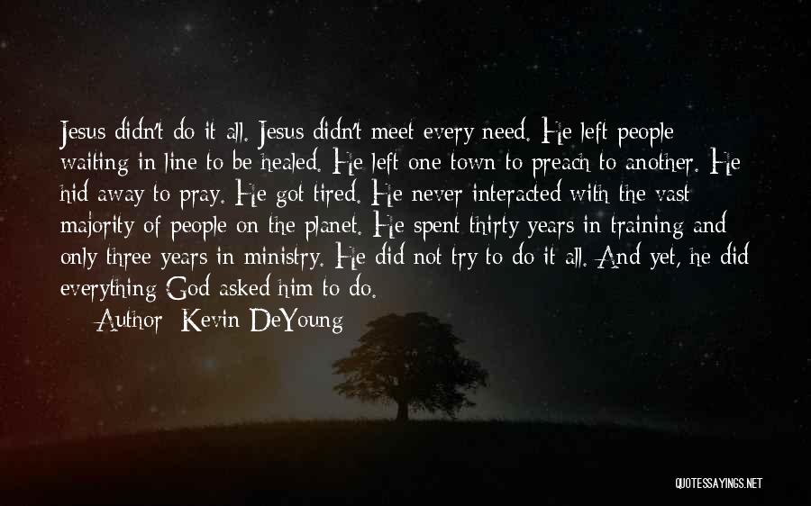 Kevin DeYoung Quotes: Jesus Didn't Do It All. Jesus Didn't Meet Every Need. He Left People Waiting In Line To Be Healed. He