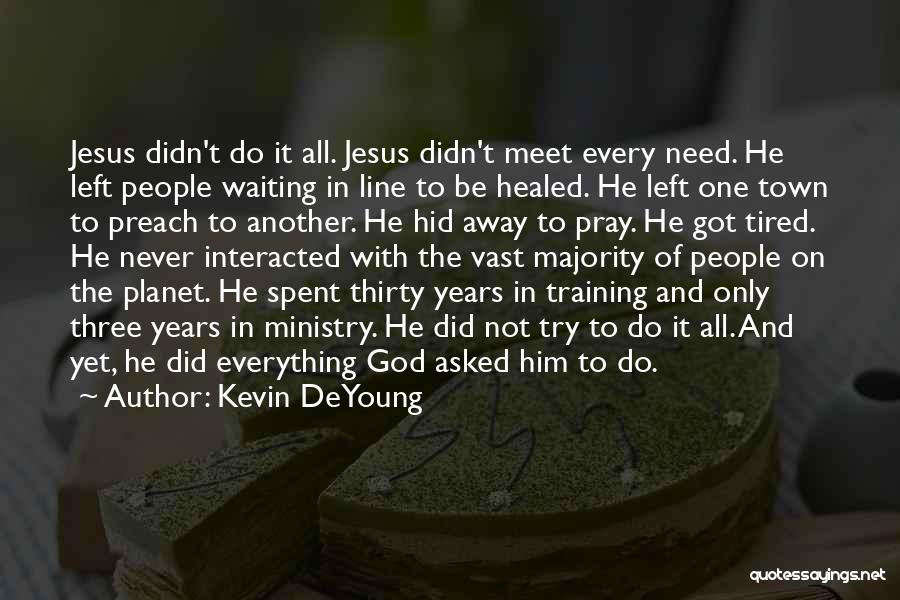 Kevin DeYoung Quotes: Jesus Didn't Do It All. Jesus Didn't Meet Every Need. He Left People Waiting In Line To Be Healed. He