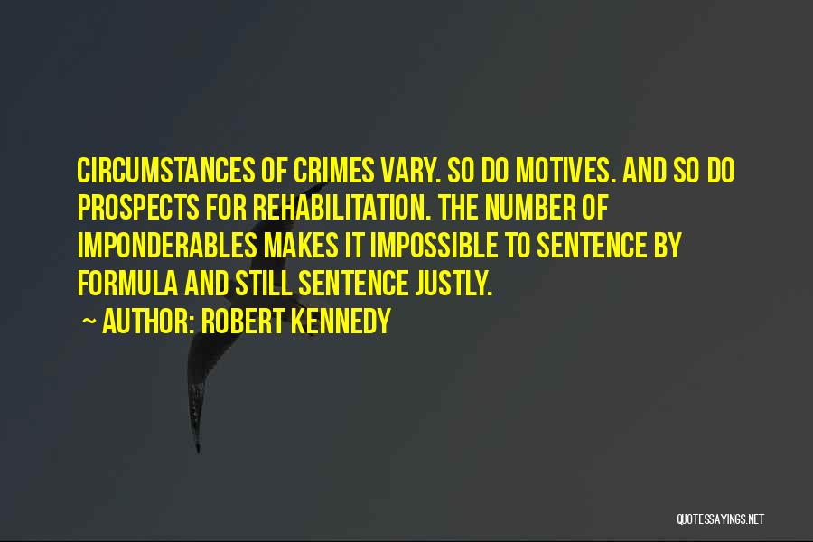 Robert Kennedy Quotes: Circumstances Of Crimes Vary. So Do Motives. And So Do Prospects For Rehabilitation. The Number Of Imponderables Makes It Impossible