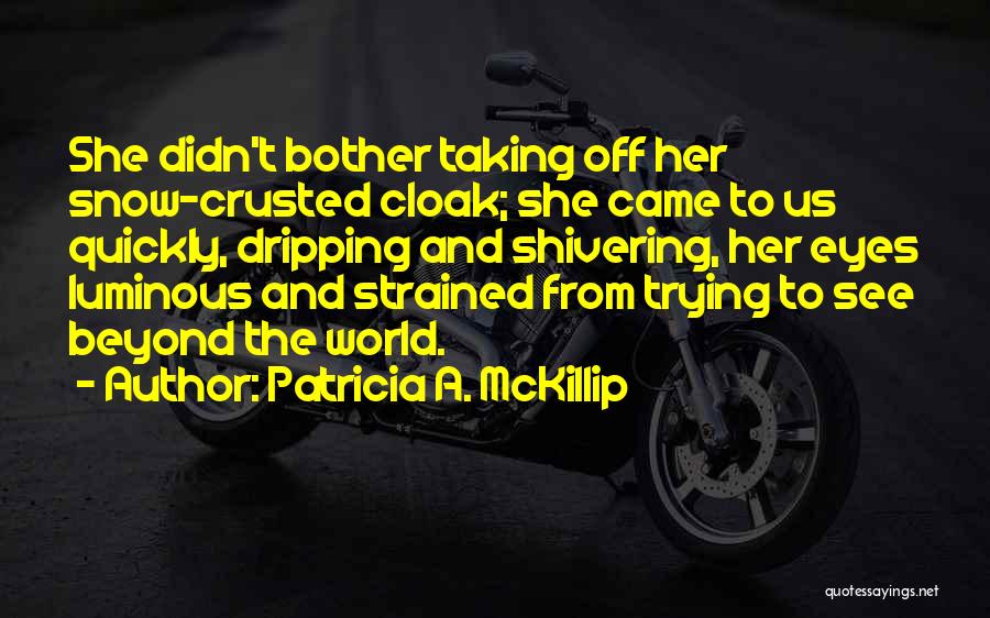 Patricia A. McKillip Quotes: She Didn't Bother Taking Off Her Snow-crusted Cloak; She Came To Us Quickly, Dripping And Shivering, Her Eyes Luminous And