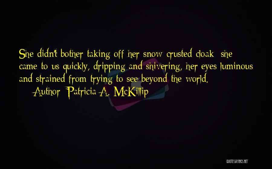Patricia A. McKillip Quotes: She Didn't Bother Taking Off Her Snow-crusted Cloak; She Came To Us Quickly, Dripping And Shivering, Her Eyes Luminous And
