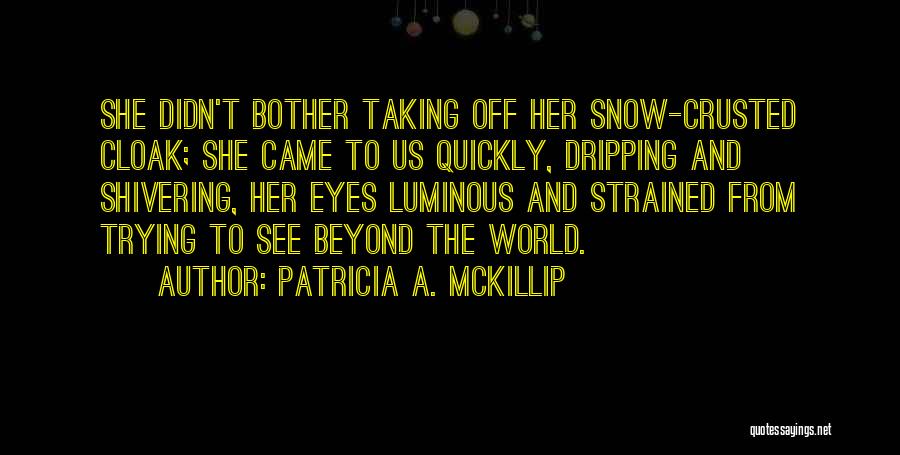 Patricia A. McKillip Quotes: She Didn't Bother Taking Off Her Snow-crusted Cloak; She Came To Us Quickly, Dripping And Shivering, Her Eyes Luminous And