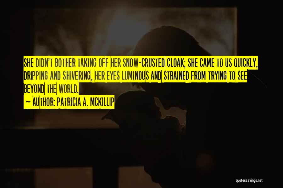 Patricia A. McKillip Quotes: She Didn't Bother Taking Off Her Snow-crusted Cloak; She Came To Us Quickly, Dripping And Shivering, Her Eyes Luminous And