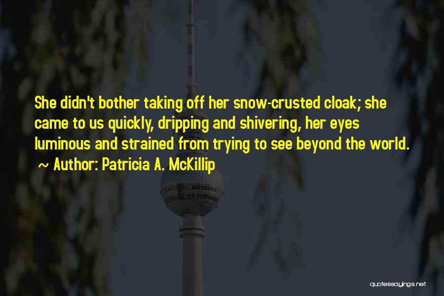 Patricia A. McKillip Quotes: She Didn't Bother Taking Off Her Snow-crusted Cloak; She Came To Us Quickly, Dripping And Shivering, Her Eyes Luminous And