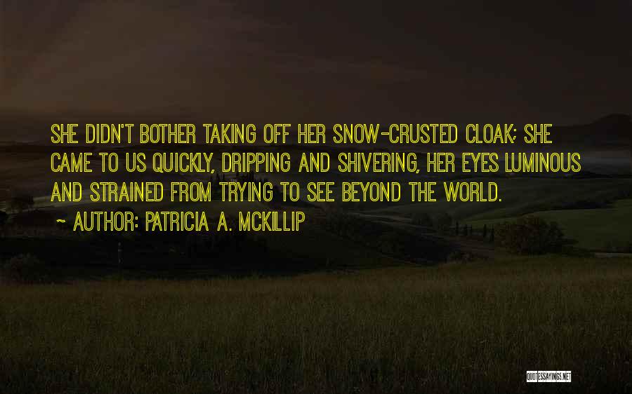 Patricia A. McKillip Quotes: She Didn't Bother Taking Off Her Snow-crusted Cloak; She Came To Us Quickly, Dripping And Shivering, Her Eyes Luminous And