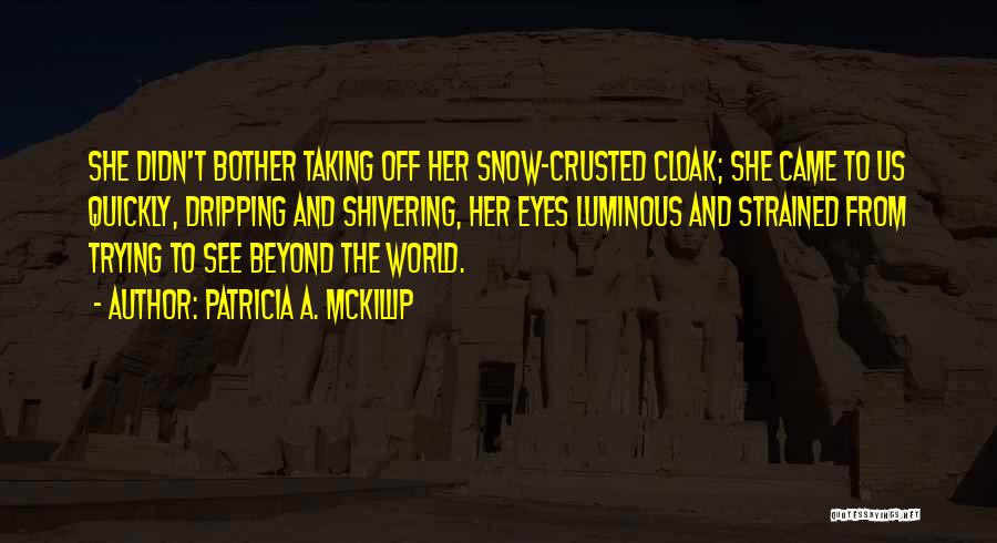 Patricia A. McKillip Quotes: She Didn't Bother Taking Off Her Snow-crusted Cloak; She Came To Us Quickly, Dripping And Shivering, Her Eyes Luminous And