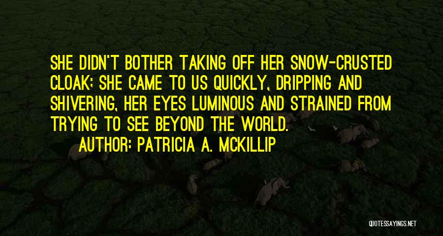 Patricia A. McKillip Quotes: She Didn't Bother Taking Off Her Snow-crusted Cloak; She Came To Us Quickly, Dripping And Shivering, Her Eyes Luminous And