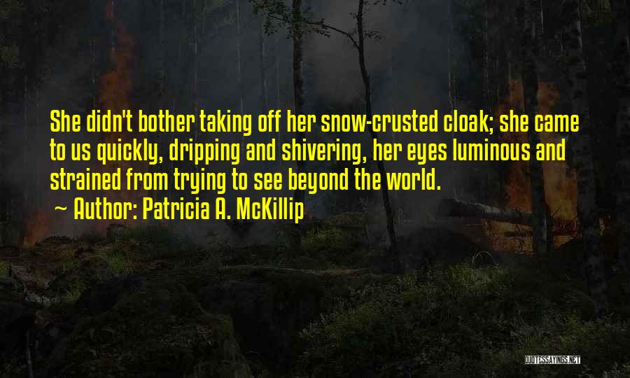 Patricia A. McKillip Quotes: She Didn't Bother Taking Off Her Snow-crusted Cloak; She Came To Us Quickly, Dripping And Shivering, Her Eyes Luminous And