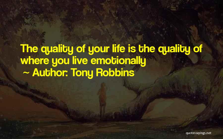 Tony Robbins Quotes: The Quality Of Your Life Is The Quality Of Where You Live Emotionally