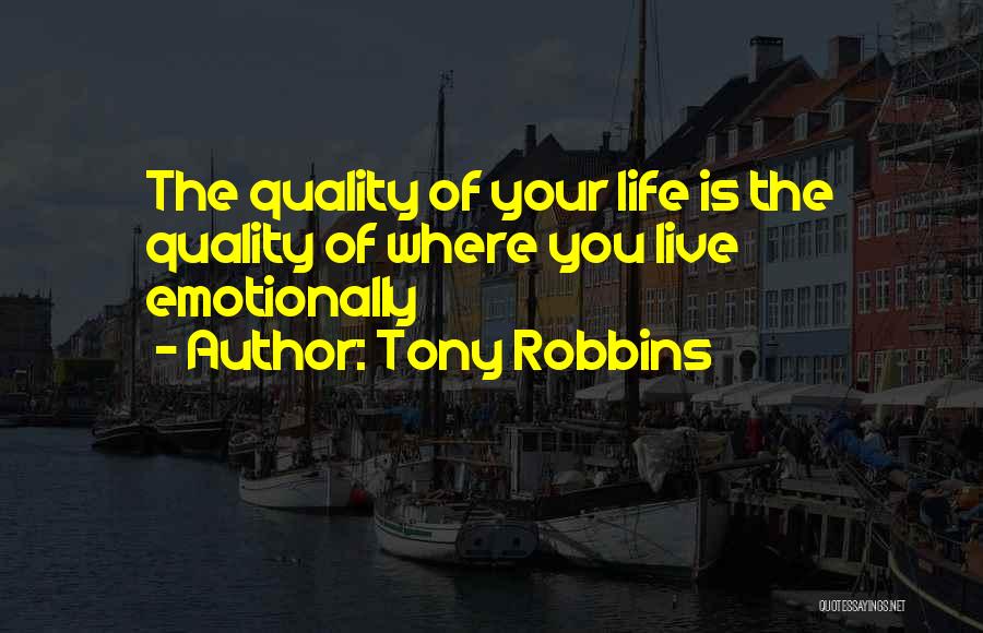 Tony Robbins Quotes: The Quality Of Your Life Is The Quality Of Where You Live Emotionally