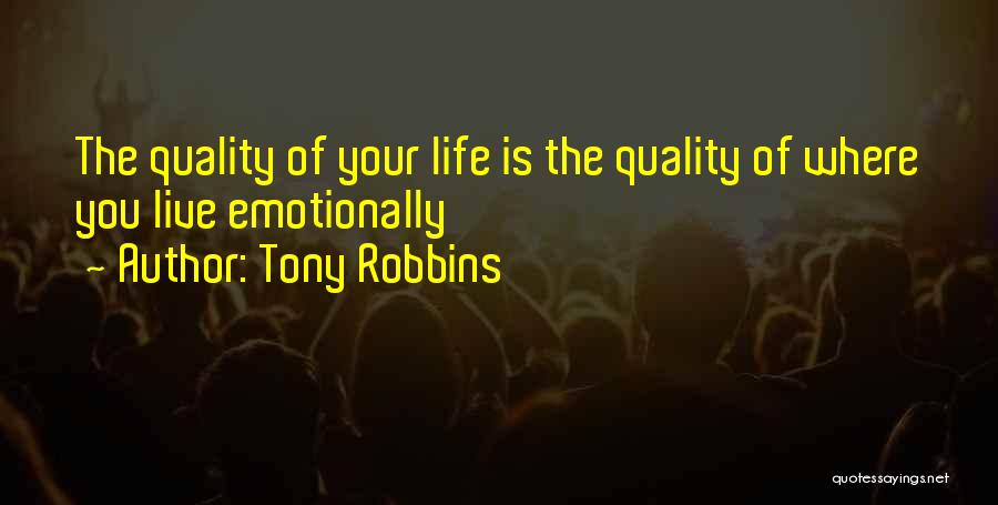 Tony Robbins Quotes: The Quality Of Your Life Is The Quality Of Where You Live Emotionally