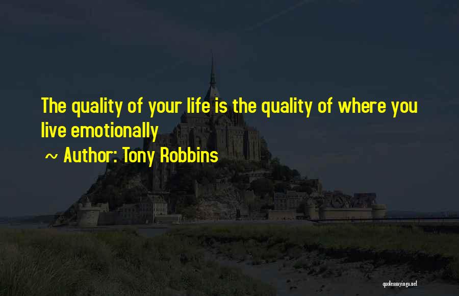 Tony Robbins Quotes: The Quality Of Your Life Is The Quality Of Where You Live Emotionally