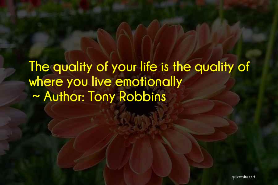 Tony Robbins Quotes: The Quality Of Your Life Is The Quality Of Where You Live Emotionally