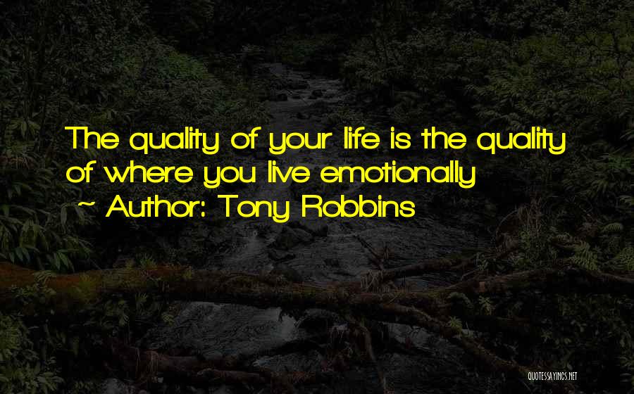 Tony Robbins Quotes: The Quality Of Your Life Is The Quality Of Where You Live Emotionally