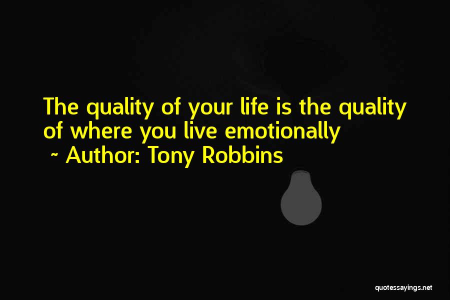 Tony Robbins Quotes: The Quality Of Your Life Is The Quality Of Where You Live Emotionally