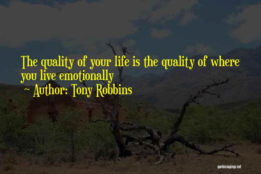 Tony Robbins Quotes: The Quality Of Your Life Is The Quality Of Where You Live Emotionally