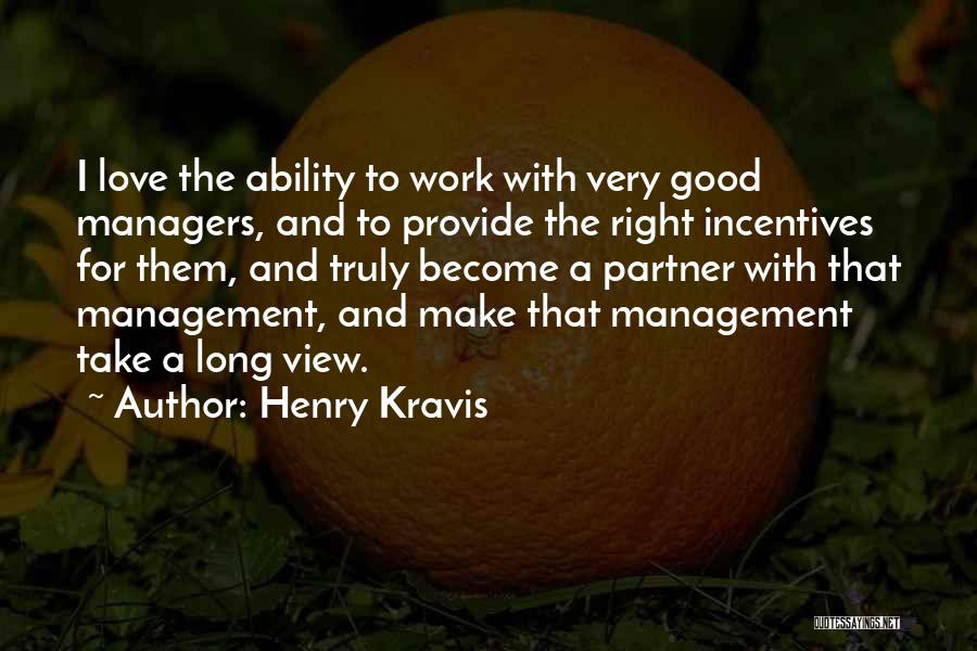 Henry Kravis Quotes: I Love The Ability To Work With Very Good Managers, And To Provide The Right Incentives For Them, And Truly