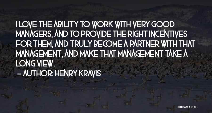 Henry Kravis Quotes: I Love The Ability To Work With Very Good Managers, And To Provide The Right Incentives For Them, And Truly