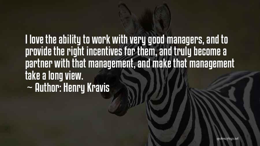 Henry Kravis Quotes: I Love The Ability To Work With Very Good Managers, And To Provide The Right Incentives For Them, And Truly